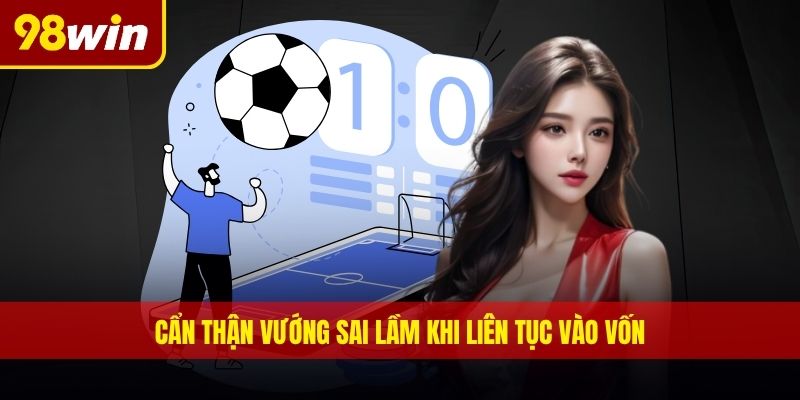 Cẩn thận vướng sai lầm khi liên tục vào vốn